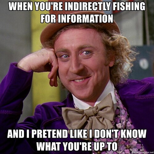 when-youre-indirectly-fishing-for-information-and-i-pretend-like-i-dont-know-what-youre-up-to